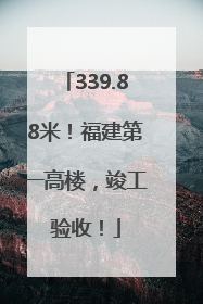 339.88米！福建第一高楼，竣工验收！